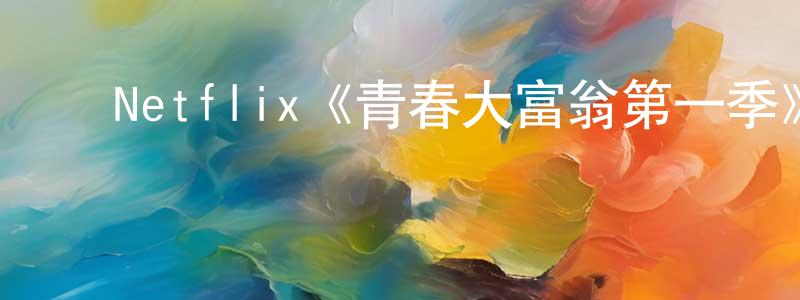 陈宇昕的动漫综艺大全,Netflix《青春大富翁第一季》迅雷下载/在线观看/百度云-都市/情感-美剧天堂